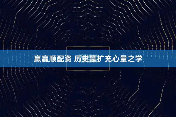 赢赢顺配资 历史是扩充心量之学
