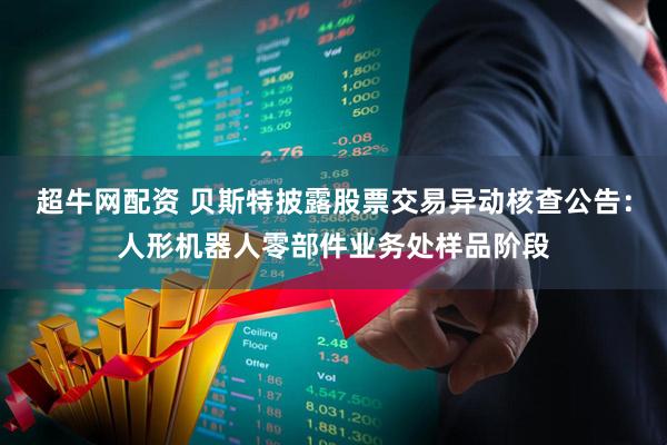 超牛网配资 贝斯特披露股票交易异动核查公告：人形机器人零部件业务处样品阶段